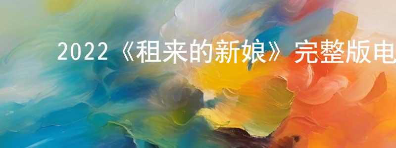 ﻿2022《租来的新娘》完整版电影/在线观看/百度云-美剧天堂 ﻿陈江艳的blog